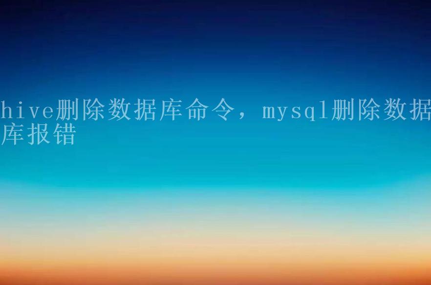 hive删除数据库命令，mysql删除数据库报错1