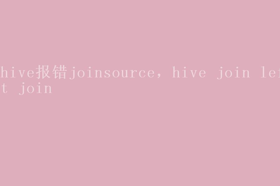 hive报错joinsource，hive join left join1