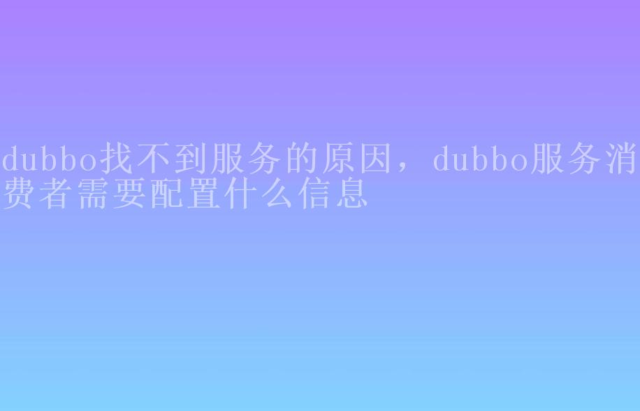 dubbo找不到服务的原因，dubbo服务消费者需要配置什么信息1