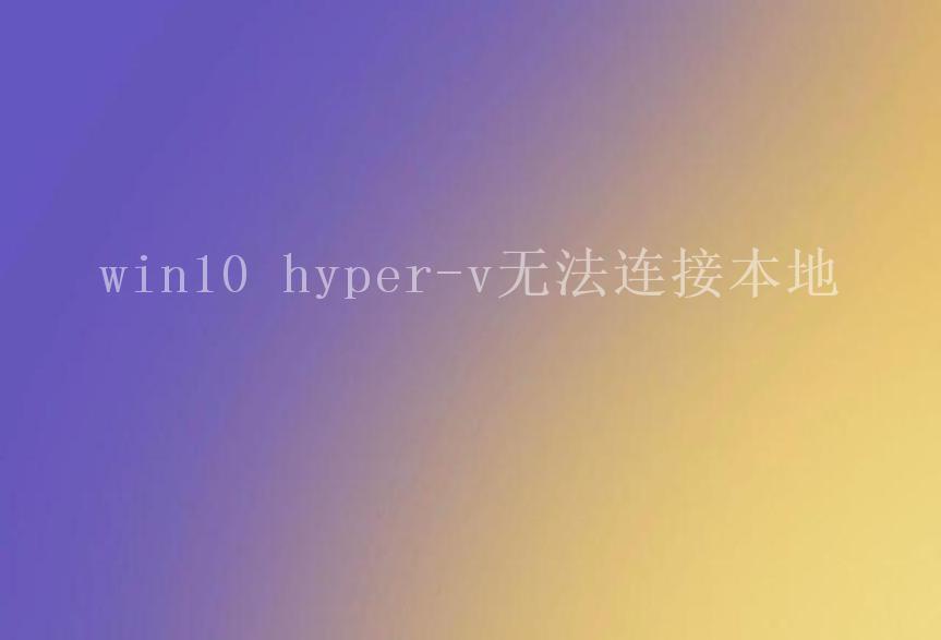 win10 hyper-v无法连接本地1