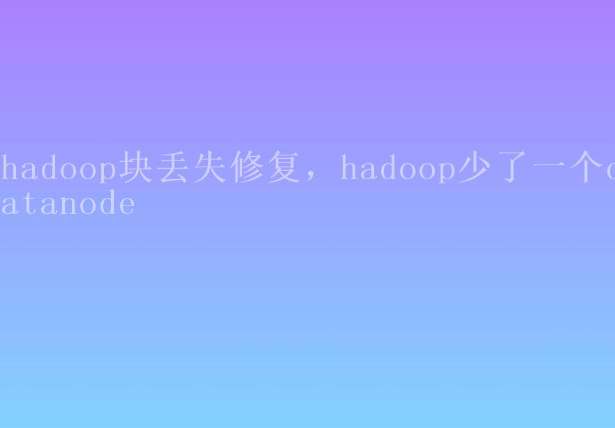 hadoop块丢失修复，hadoop少了一个datanode2