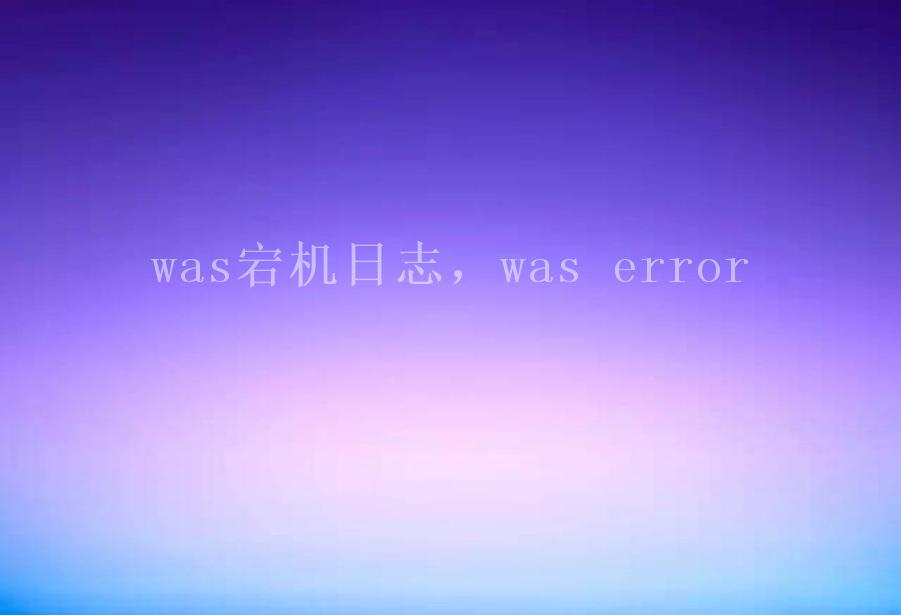 was宕机日志，was error1