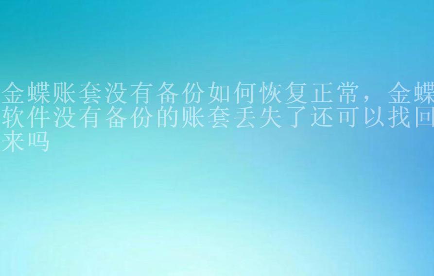 金蝶账套没有备份如何恢复正常，金蝶软件没有备份的账套丢失了还可以找回来吗2