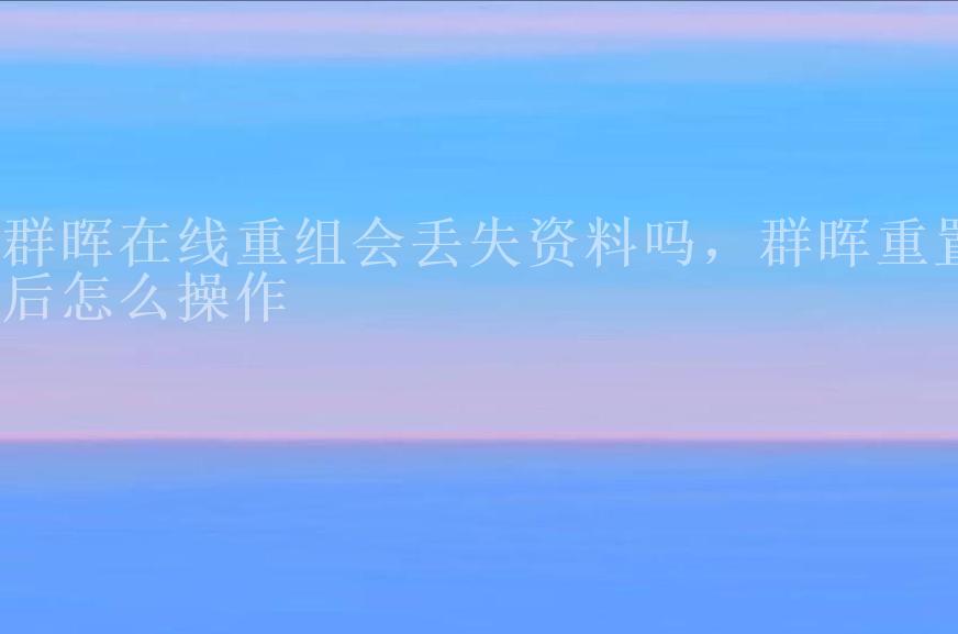 群晖在线重组会丢失资料吗，群晖重置后怎么操作1