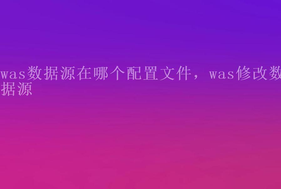 was数据源在哪个配置文件，was修改数据源2