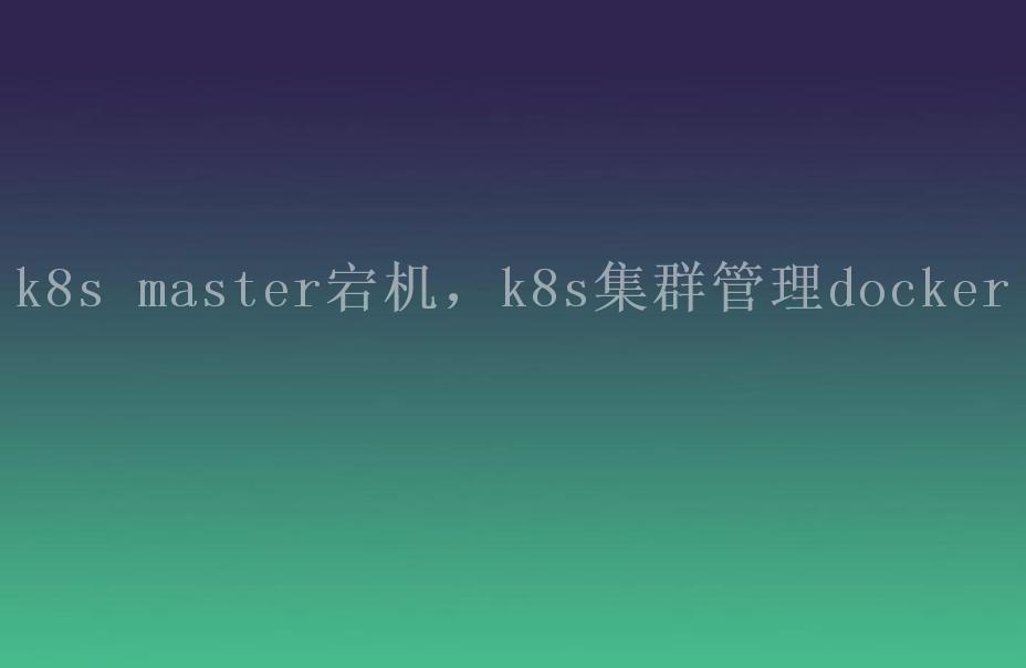 k8s master宕机，k8s集群管理docker2