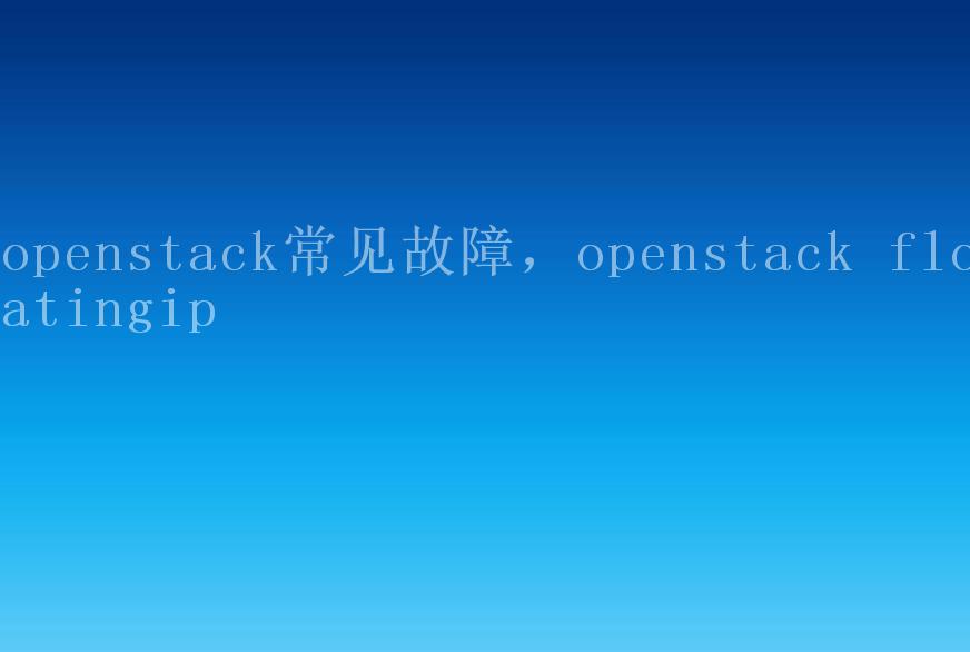 openstack常见故障，openstack floatingip1