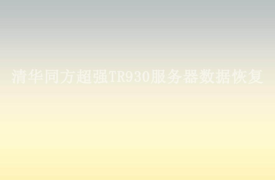 清华同方超强TR930服务器数据恢复2