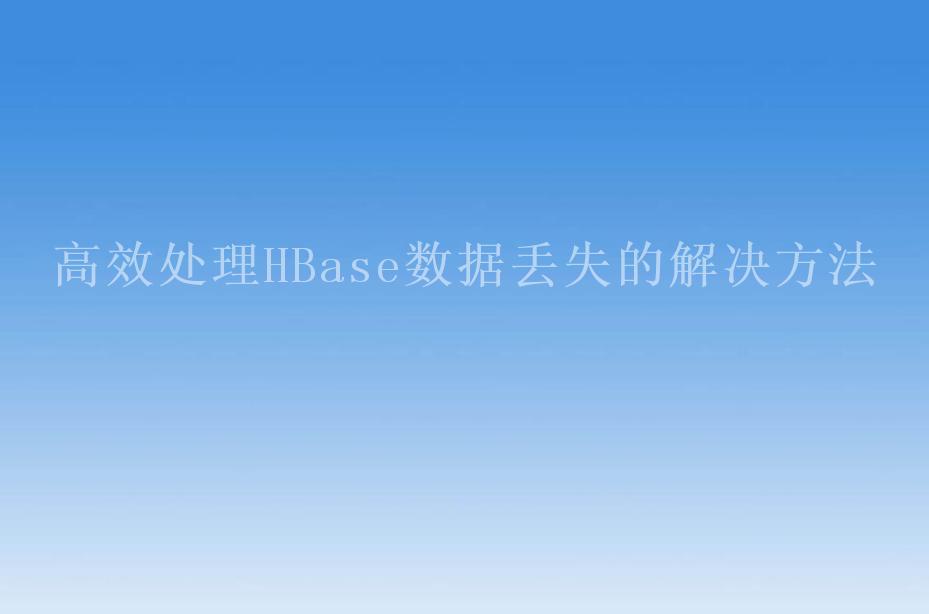 高效处理HBase数据丢失的解决方法1