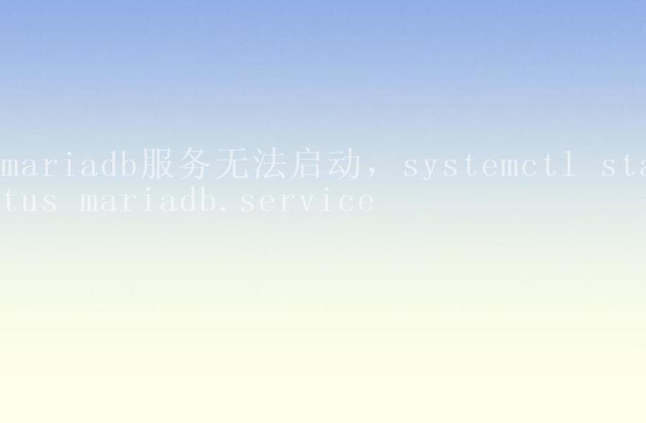 mariadb服务无法启动，systemctl status mariadb.service1