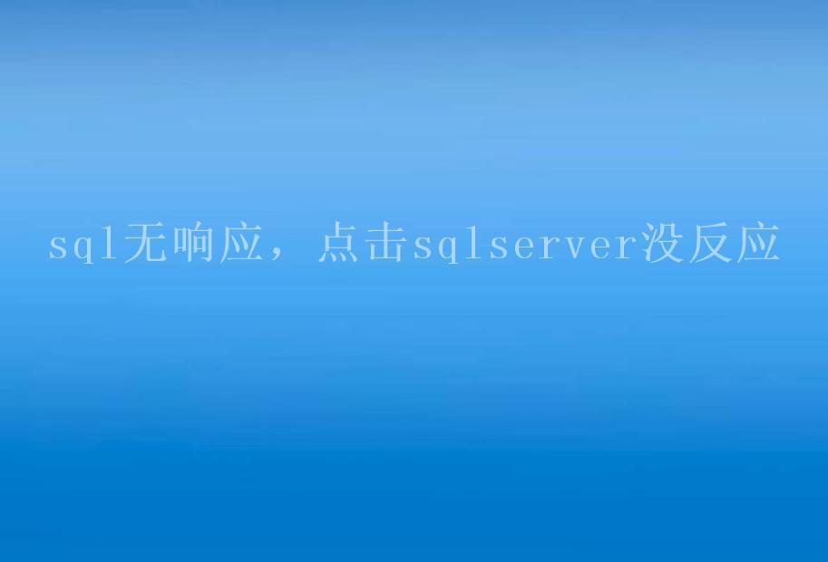 sql无响应，点击sqlserver没反应1