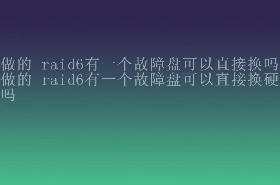 做的 raid6有一个故障盘可以直接换吗，做的 raid6有一个故障盘可以直接换硬盘吗2