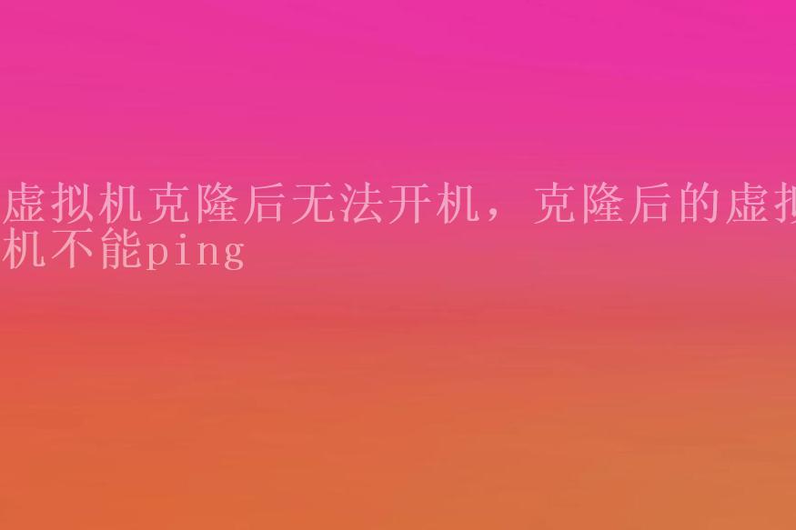 虚拟机克隆后无法开机，克隆后的虚拟机不能ping1