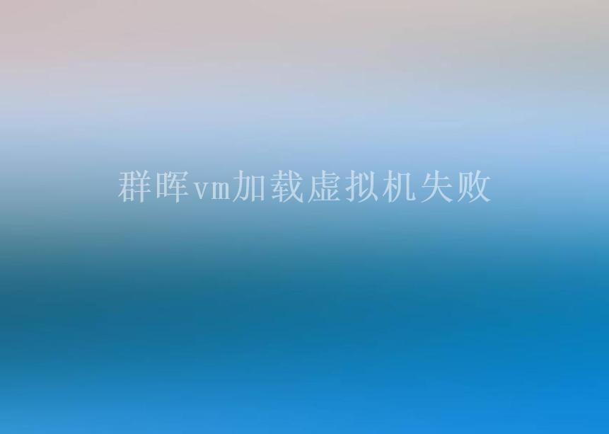 群晖vm加载虚拟机失败2