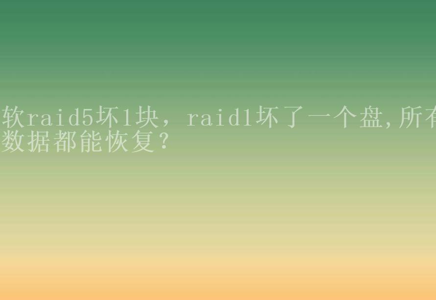 软raid5坏1块，raid1坏了一个盘,所有数据都能恢复？2