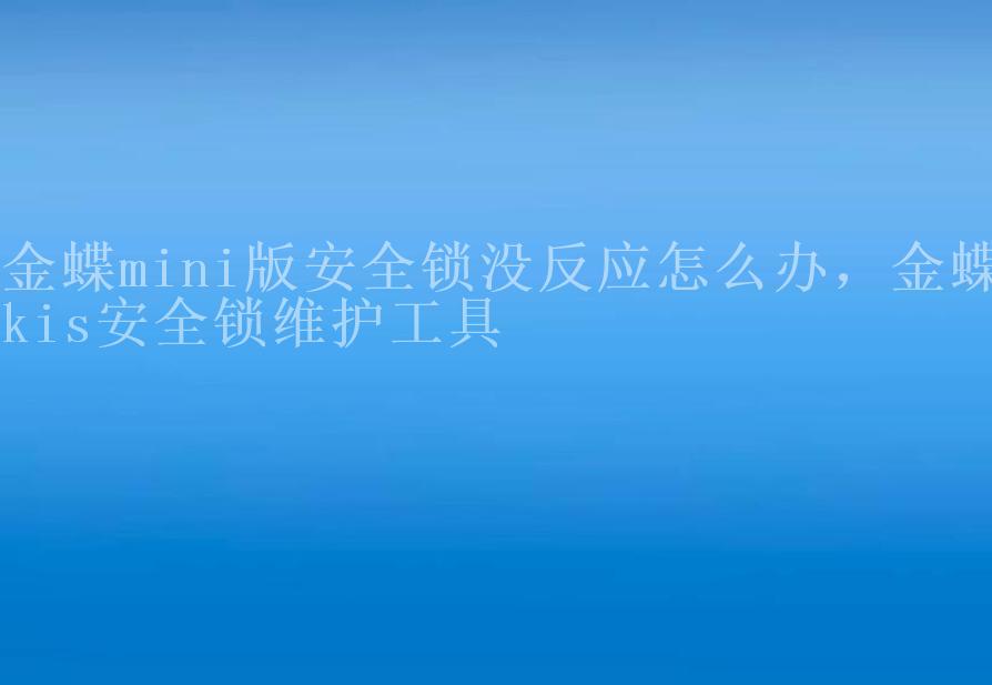 金蝶mini版安全锁没反应怎么办，金蝶kis安全锁维护工具2