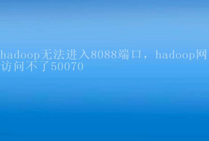 hadoop无法进入8088端口，hadoop网页访问不了500701