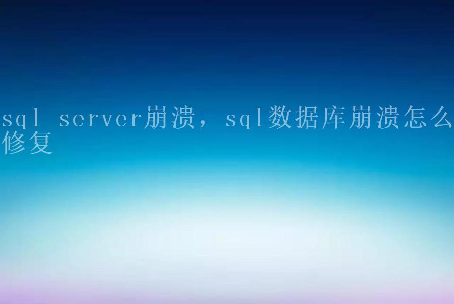 sql server崩溃，sql数据库崩溃怎么修复2