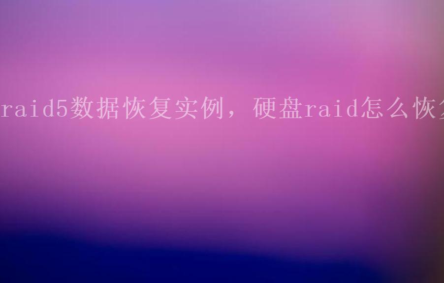 raid5数据恢复实例，硬盘raid怎么恢复2