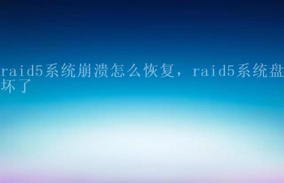 raid5系统崩溃怎么恢复，raid5系统盘坏了1