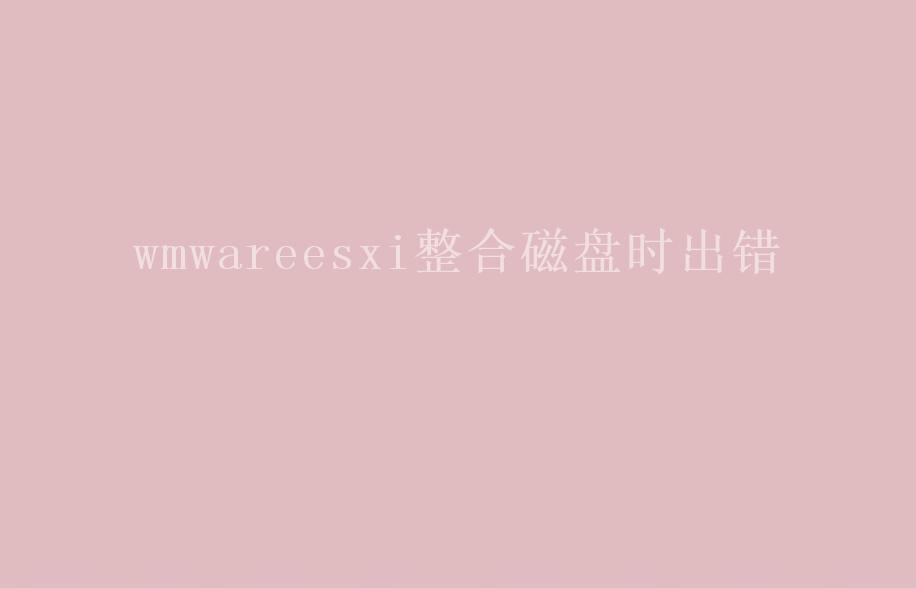 wmwareesxi整合磁盘时出错2