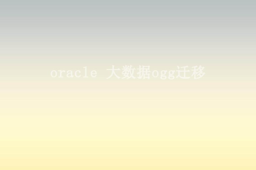 oracle 大数据ogg迁移1