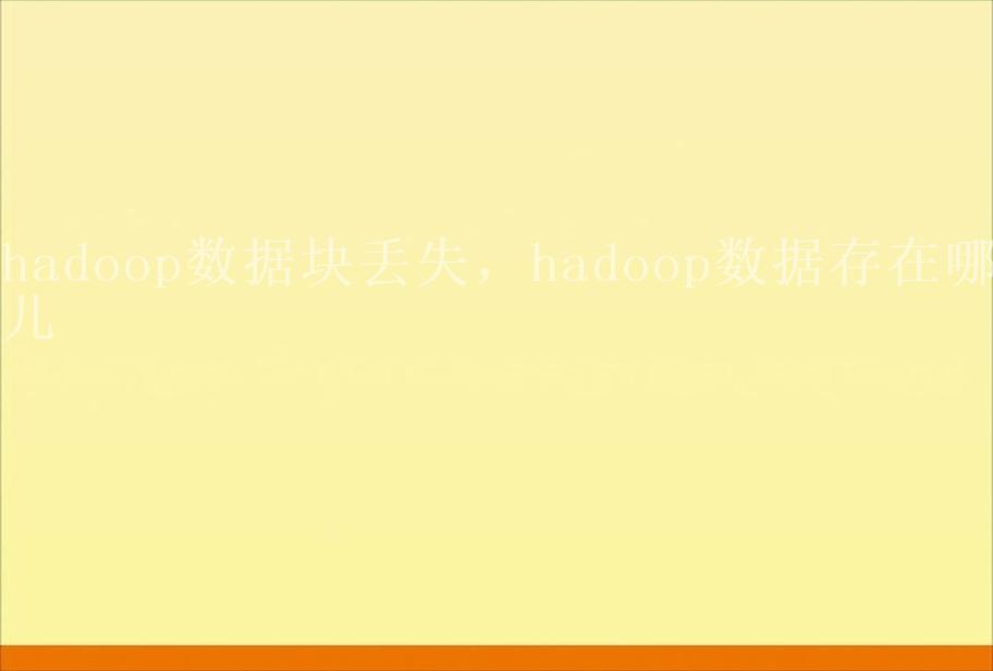 hadoop数据块丢失，hadoop数据存在哪儿2