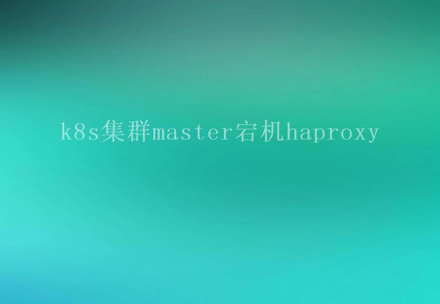 k8s集群master宕机haproxy1