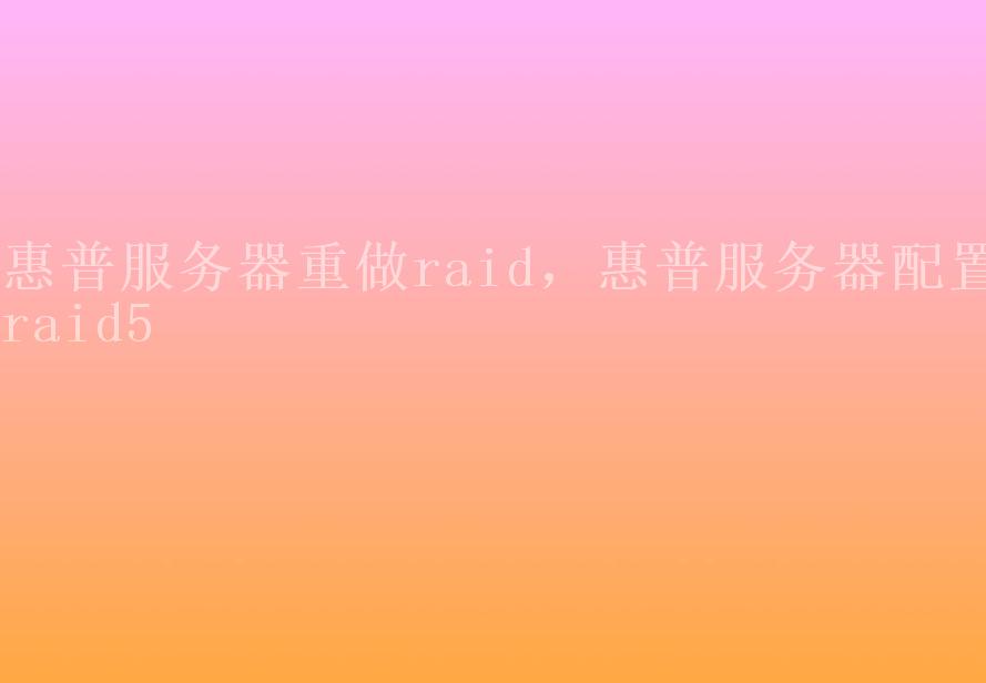 惠普服务器重做raid，惠普服务器配置raid51