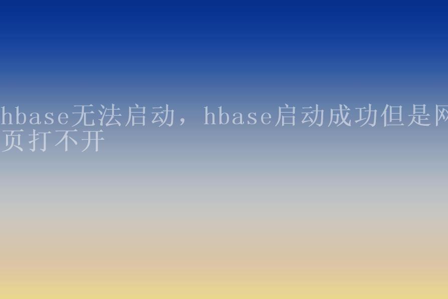 hbase无法启动，hbase启动成功但是网页打不开1