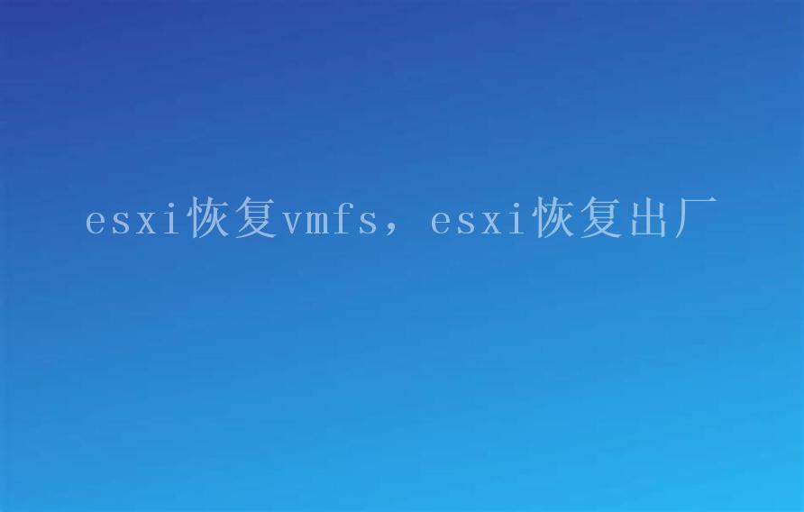 esxi恢复vmfs，esxi恢复出厂1