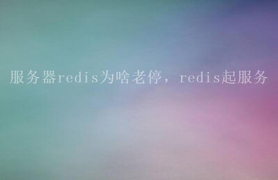 服务器redis为啥老停，redis起服务2