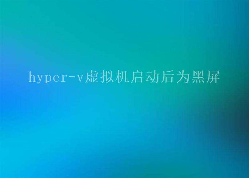 hyper-v虚拟机启动后为黑屏2