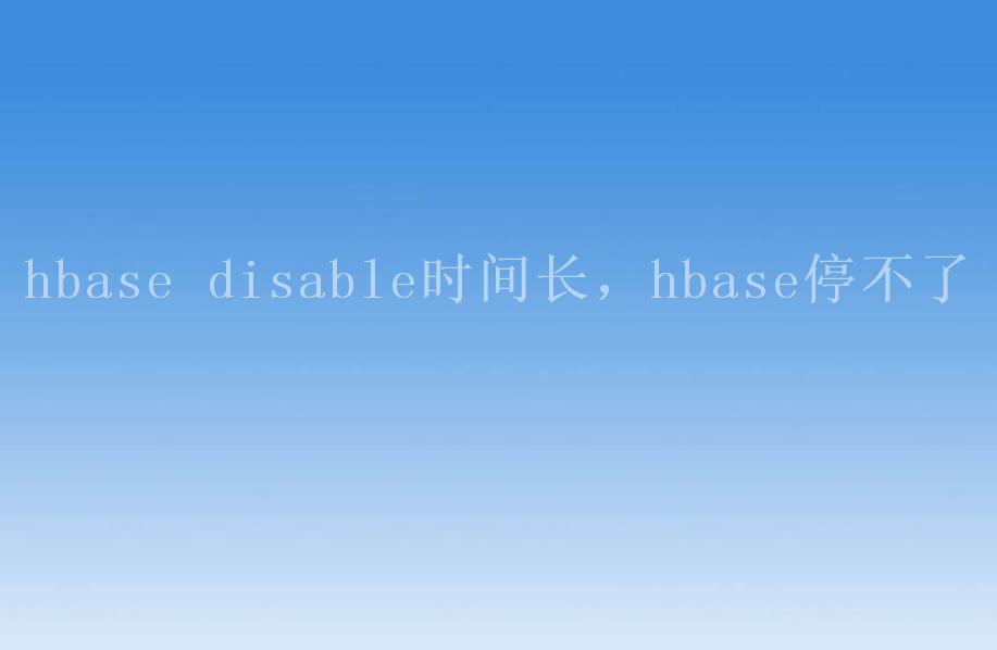 hbase disable时间长，hbase停不了2