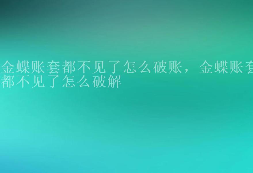 金蝶账套都不见了怎么破账，金蝶账套都不见了怎么破解2