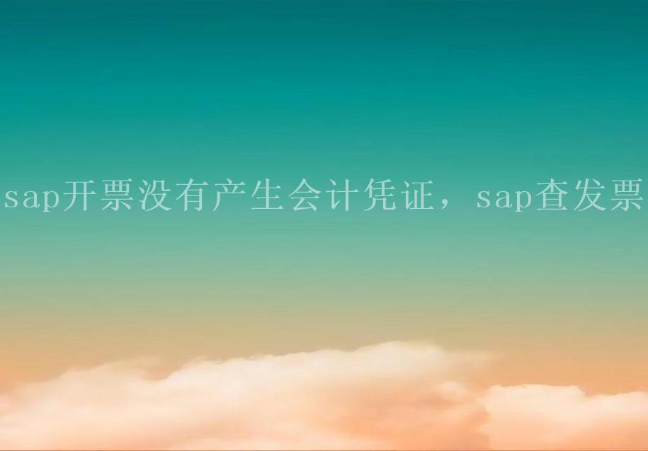 sap开票没有产生会计凭证，sap查发票2