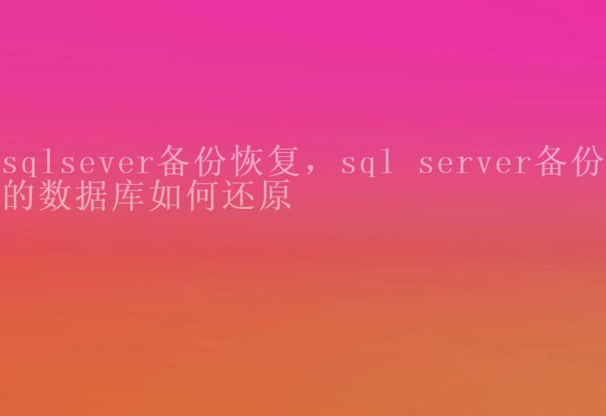 sqlsever备份恢复，sql server备份的数据库如何还原1