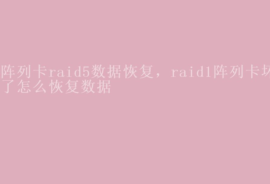 阵列卡raid5数据恢复，raid1阵列卡坏了怎么恢复数据1