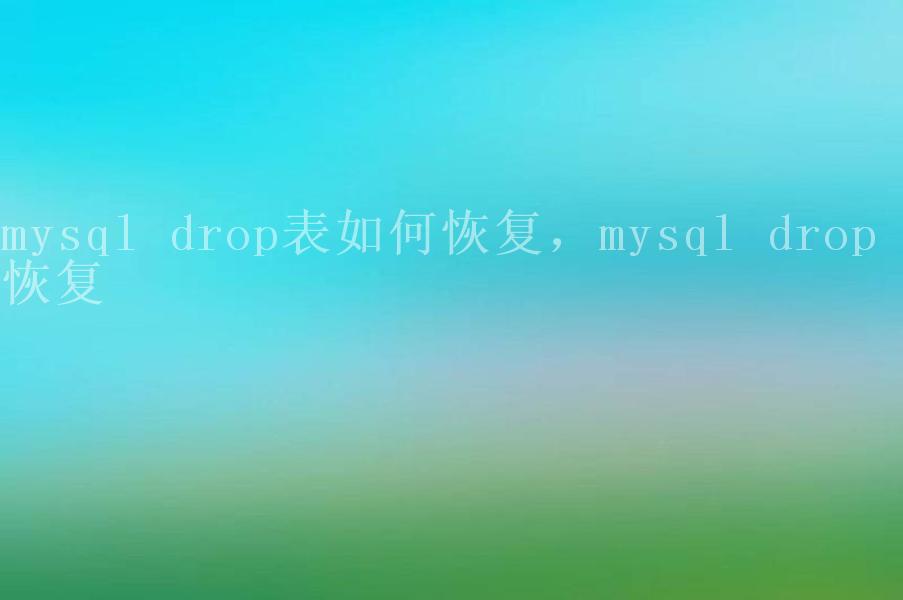 mysql drop表如何恢复，mysql drop 恢复1