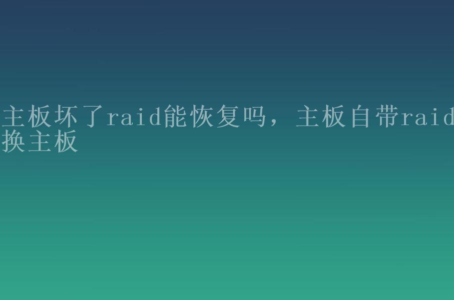 主板坏了raid能恢复吗，主板自带raid换主板2