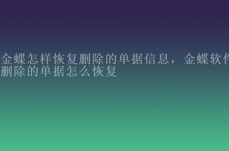 金蝶怎样恢复删除的单据信息，金蝶软件删除的单据怎么恢复1