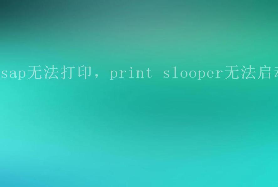 sap无法打印，print slooper无法启动2