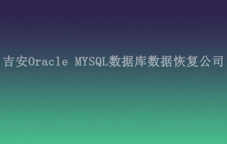 吉安Oracle MYSQL数据库数据恢复公司2