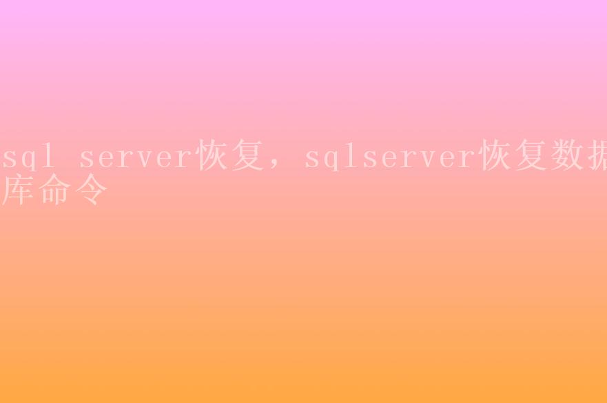 sql server恢复，sqlserver恢复数据库命令1