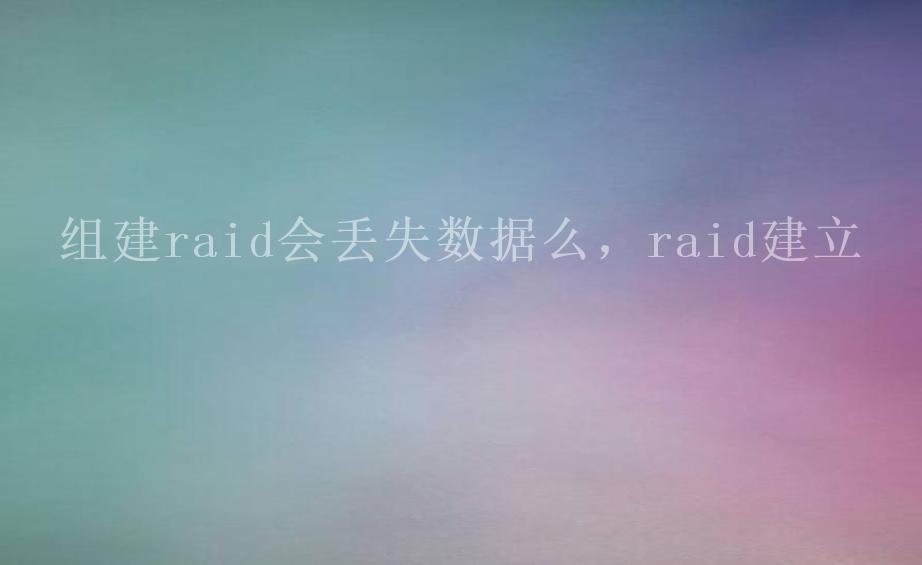 组建raid会丢失数据么，raid建立1