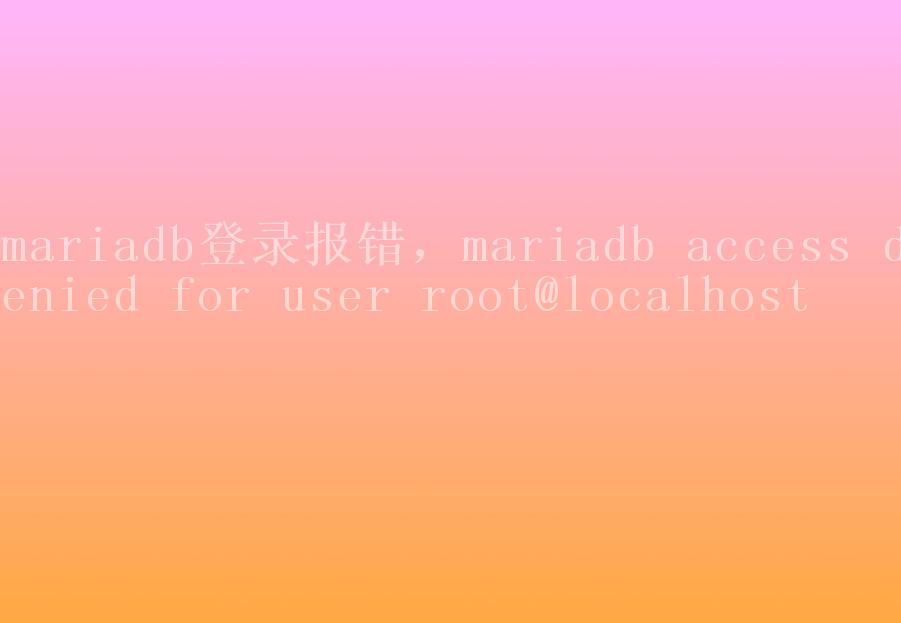 mariadb登录报错，mariadb access denied for user root@localhost2