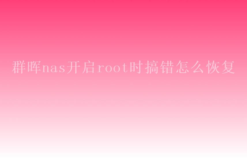 群晖nas开启root时搞错怎么恢复2