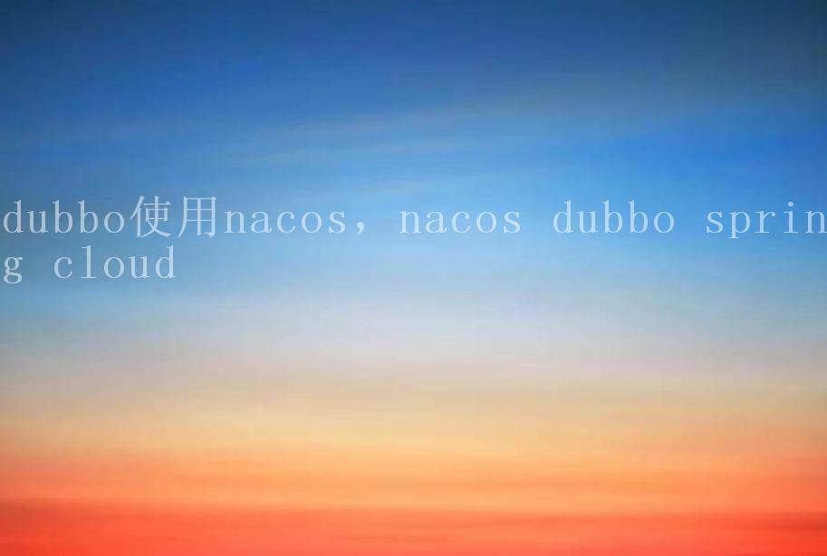 dubbo使用nacos，nacos dubbo spring cloud1