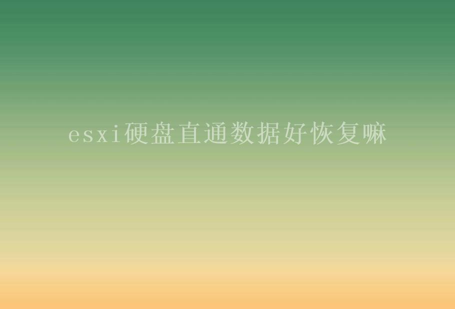 esxi硬盘直通数据好恢复嘛1