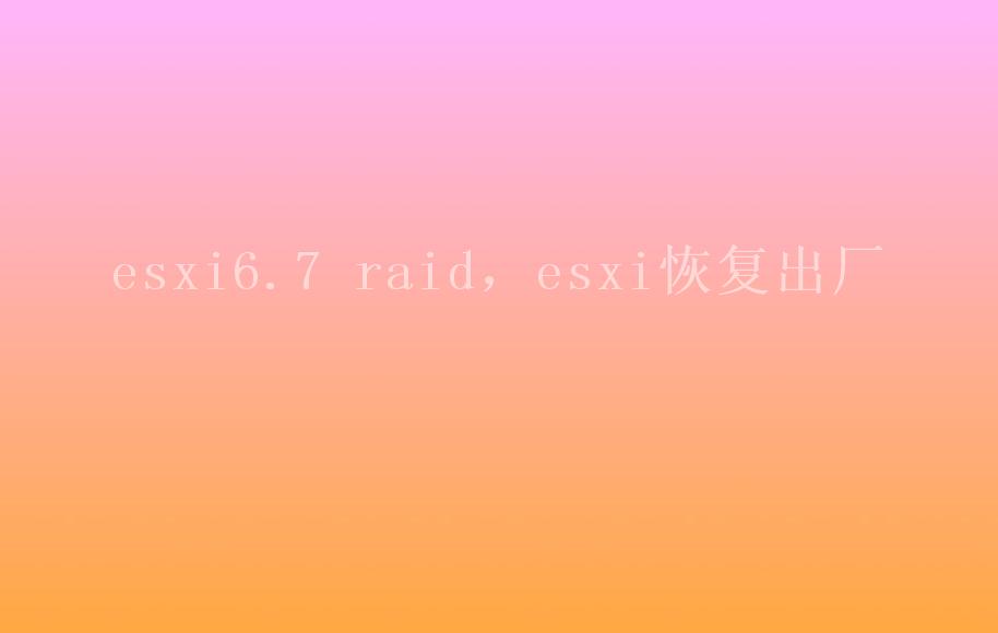 esxi6.7 raid，esxi恢复出厂1